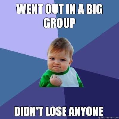 Went out in a big group Didn't lose anyone  Success Kid