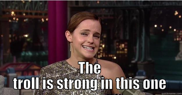  THE TROLL IS STRONG IN THIS ONE Emma Watson Troll
