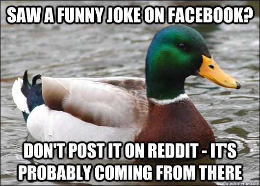 Saw a funny joke on facebook? Don't post it on reddit - it's probably coming from there  Actual Advice Mallard