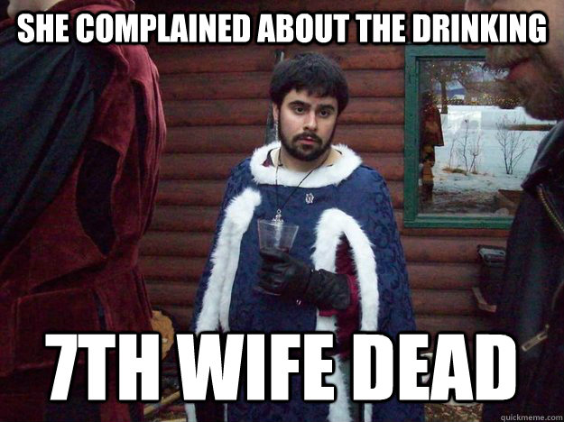 she complained about the drinking 7th wife dead - she complained about the drinking 7th wife dead  Raging Alcoholic King