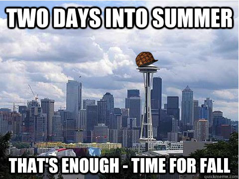 two days into summer that's enough - time for fall  Scumbag Seattle