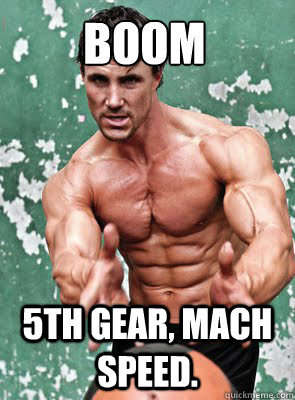 BOOM 5th gear, mach speed.  Coked Up Greg Plitt