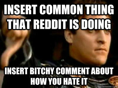 Insert common thing that reddit is doing insert bitchy comment about how you hate it  Downvoting Roman