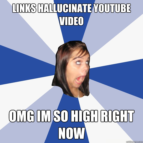 links hallucinate youtube video omg im so high right now  Annoying Facebook Girl
