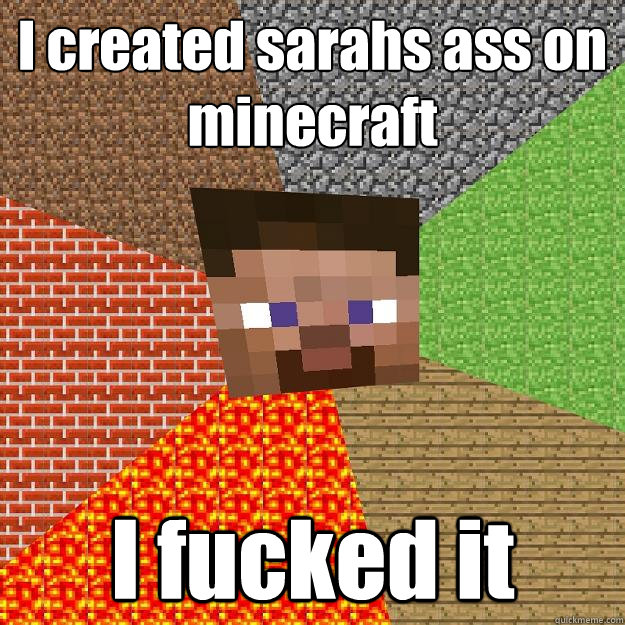I created sarahs ass on minecraft I fucked it  Minecraft