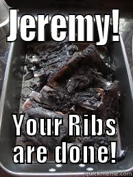 JEREMY! YOUR RIBS ARE DONE! Misc