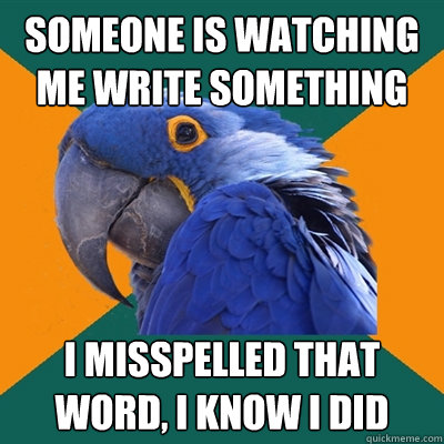 Someone is watching me write something I misspelled that word, I know I did  Paranoid Parrot