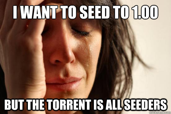 I want to seed to 1.00 But the torrent is all seeders - I want to seed to 1.00 But the torrent is all seeders  First World Problems