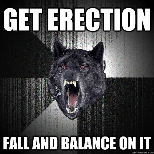 Get erection  fall and balance on it   Insanity Wolf