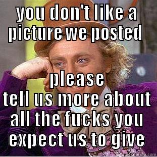YOU DON'T LIKE A PICTURE WE POSTED  PLEASE TELL US MORE ABOUT ALL THE FUCKS YOU EXPECT US TO GIVE Creepy Wonka