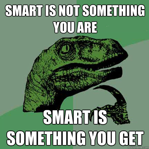 Smart is not something you are Smart is something you get - Smart is not something you are Smart is something you get  Philosoraptor