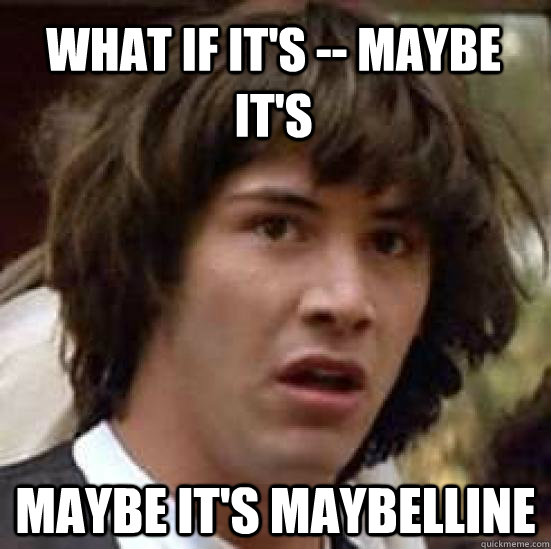What if it's -- maybe it's Maybe it's maybelline - What if it's -- maybe it's Maybe it's maybelline  conspiracy keanu