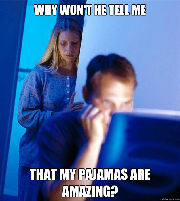 Why won't he tell me that my pajamas are amazing?  Redditors Wife