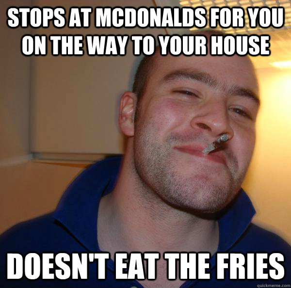 Stops at McDonalds for you on the way to your house doesn't eat the fries - Stops at McDonalds for you on the way to your house doesn't eat the fries  Misc