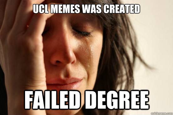 UCL MEMES WAS CREATED FAILED DEGREE  First World Problems