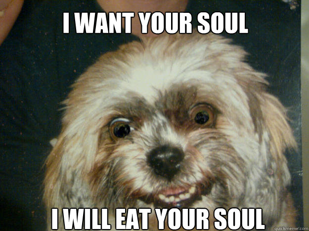 I WANT YOUR SOUL I WILL EAT YOUR SOUL  