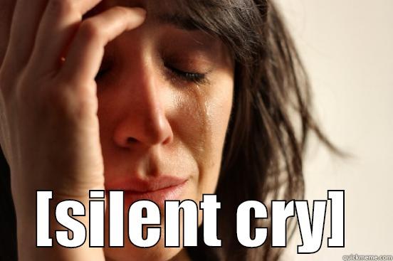  [SILENT CRY] First World Problems