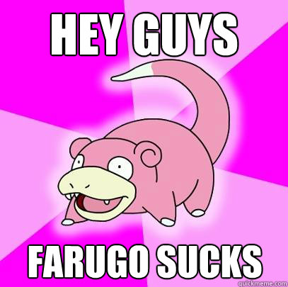 Hey guys Farugo Sucks  Slowpoke