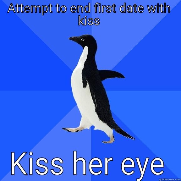 ATTEMPT TO END FIRST DATE WITH KISS KISS HER EYE Socially Awkward Penguin