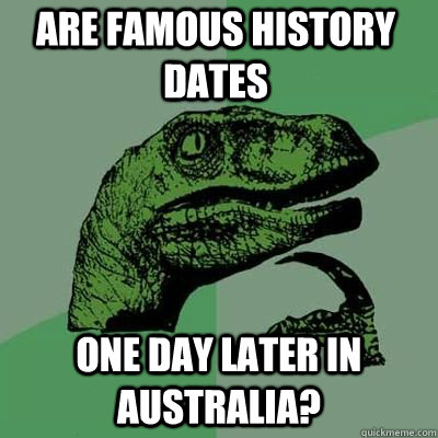 Are famous history dates one day later in australia? - Are famous history dates one day later in australia?  Philosoraptor