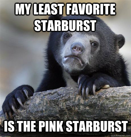 My least favorite Starburst Is the pink Starburst  Confession Bear