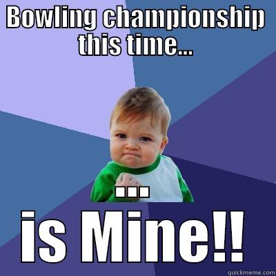 BOWLING CHAMPIONSHIP THIS TIME... ... IS MINE!! Success Kid