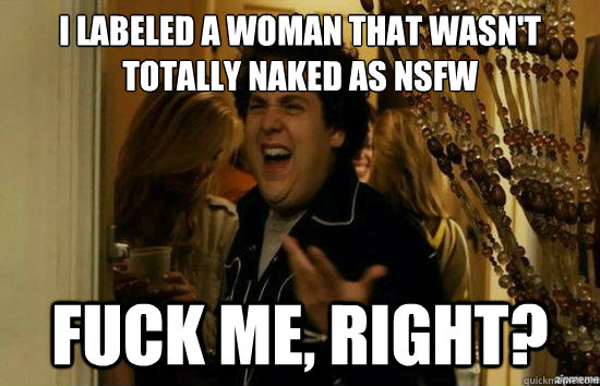 I labeled a woman that wasn't totally naked as nsfw fuck me, right?  fuckmeright