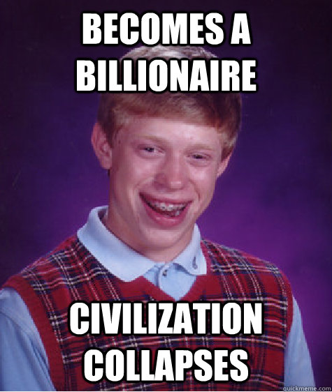 Becomes a billionaire civilization collapses  Bad Luck Brian