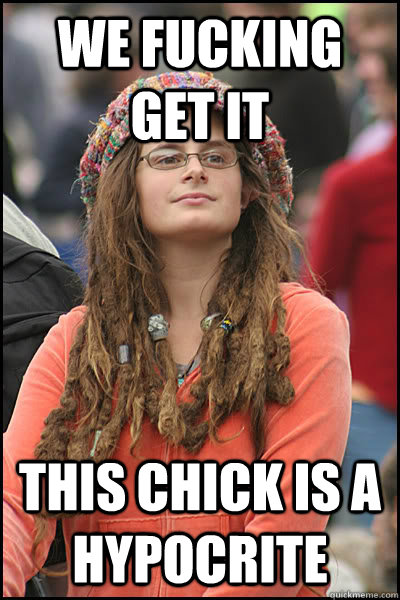 We fucking get it this chick is a Hypocrite   Bad Argument Hippie