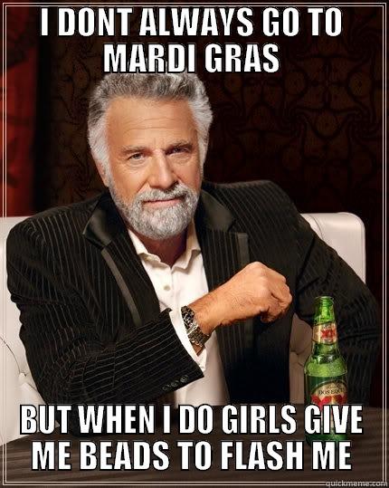 I DONT ALWAYS GO TO MARDI GRAS BUT WHEN I DO GIRLS GIVE ME BEADS TO FLASH ME The Most Interesting Man In The World