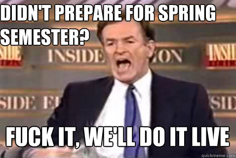 Didn't prepare for spring semester? Fuck it, we'll do it live  Fuck It Bill OReilly