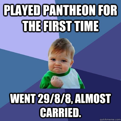 Played Pantheon for the first time went 29/8/8, almost carried.  Success Kid