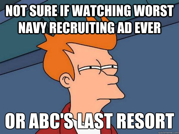 Not sure if watching worst Navy recruiting ad ever Or ABC's last resort
  Futurama Fry