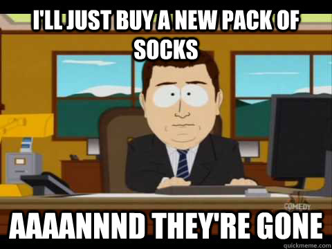 I'll just buy a new pack of socks Aaaannnd they're gone  Aaand its gone