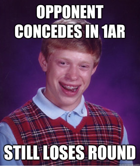 Opponent concedes in 1AR Still loses round  Bad Luck Brian