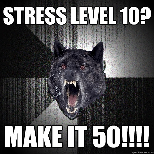 Stress level 10? MAKE IT 50!!!!  Insanity Wolf