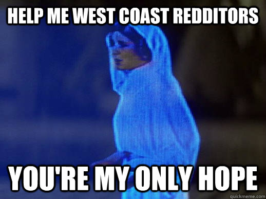 Help me West coast redditors you're my only hope - Help me West coast redditors you're my only hope  help me obi-wan kenobi