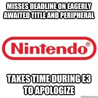 Misses deadline on eagerly awaited title and peripheral takes time during e3 to apologize  GOOD GUY NINTENDO
