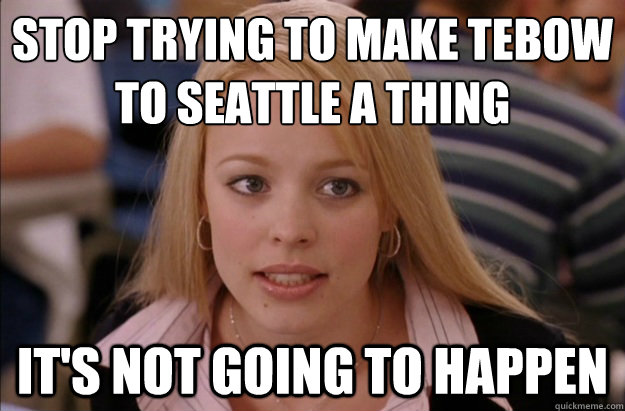 Stop trying to make Tebow to Seattle a thing it's not going to happen  