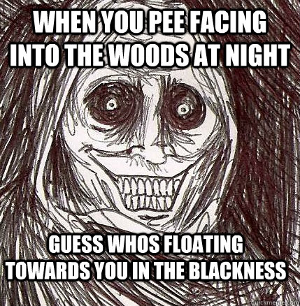 When you pee facing into the woods at night Guess whos floating towards you in the blackness  Horrifying Houseguest