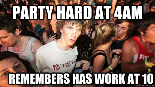 Party hard at 4am remembers has work at 10  Sudden Clarity Clarence