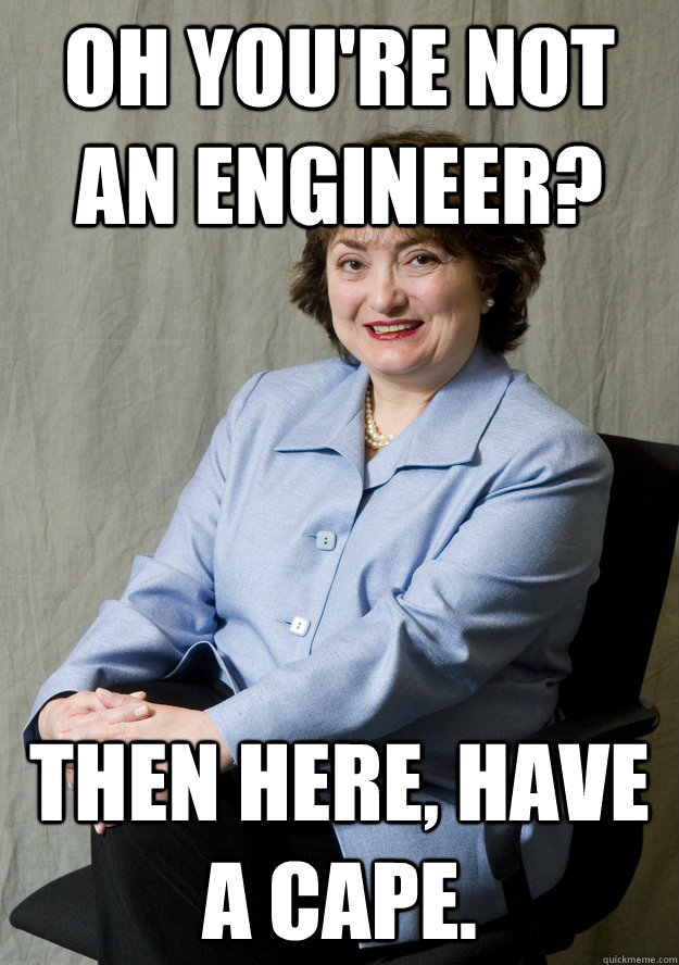 Oh you're not an engineer? Then here, have a cape. - Oh you're not an engineer? Then here, have a cape.  Dean Edna Knox