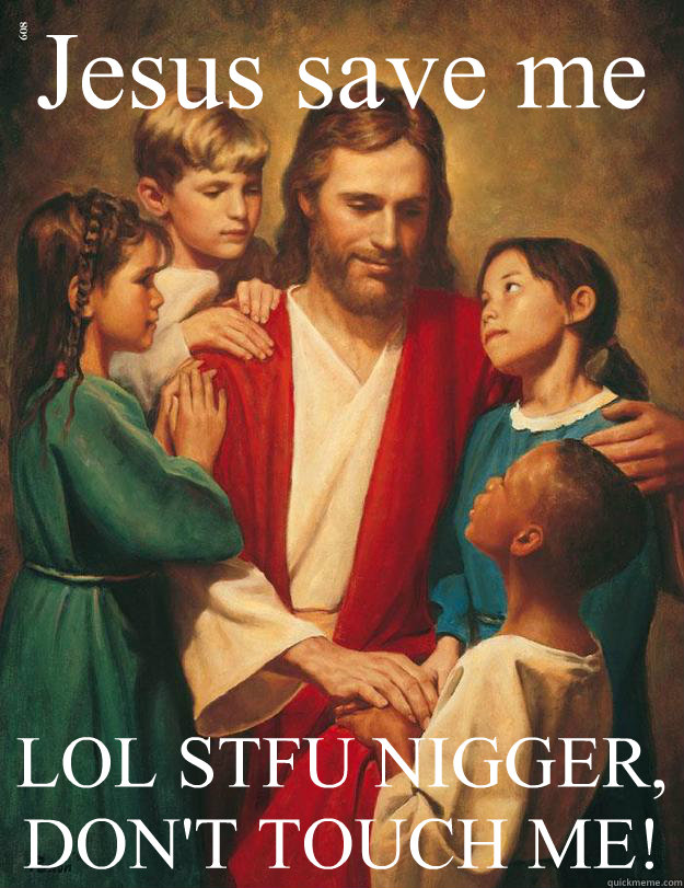 Jesus save me LOL STFU NIGGER, DON'T TOUCH ME!  - Jesus save me LOL STFU NIGGER, DON'T TOUCH ME!   Misc