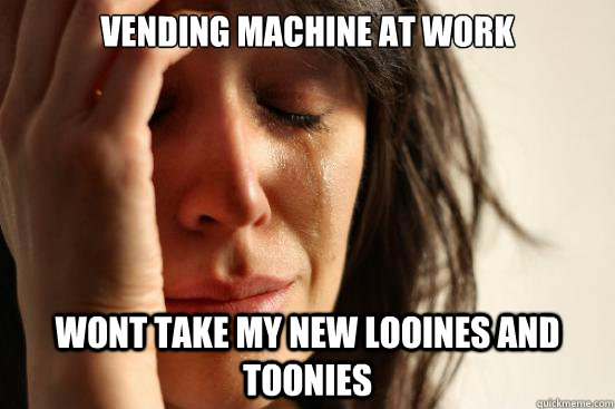vending machine at work  wont take my new looines and toonies  First World Problems