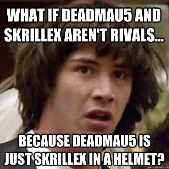 WHAT IF DEADMAU5 AND SKRILLEX AREN'T RIVALS... BECAUSE DEADMAU5 IS JUST SKRILLEX IN A HELMET? - WHAT IF DEADMAU5 AND SKRILLEX AREN'T RIVALS... BECAUSE DEADMAU5 IS JUST SKRILLEX IN A HELMET?  conspiracy keanu