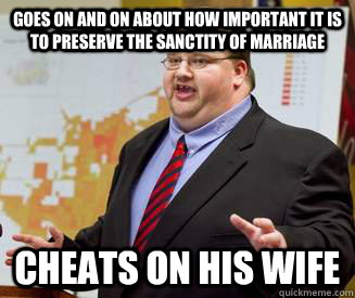 goes on and on about how important it is to preserve the sanctity of marriage cheats on his wife  