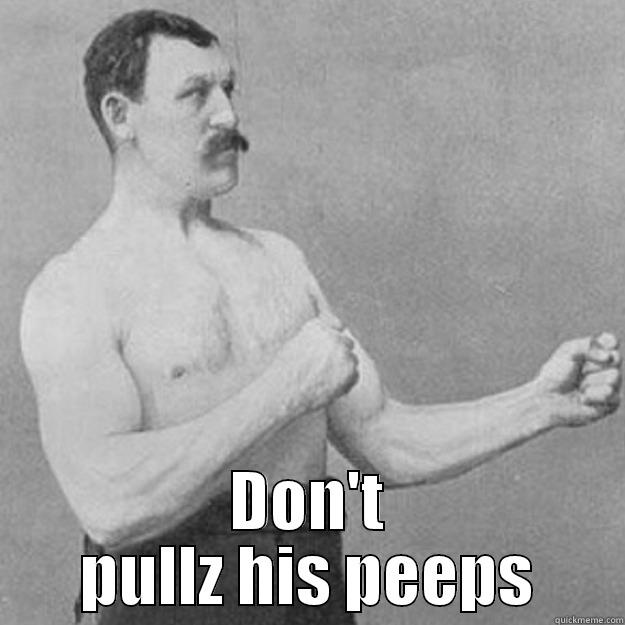  DON'T PULLZ HIS PEEPS overly manly man