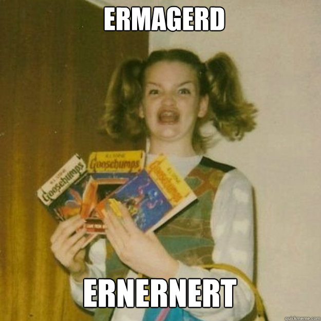 ERMAGERD ernernert  ermagerd