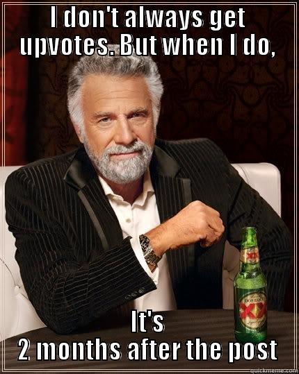 hate it - I DON'T ALWAYS GET UPVOTES. BUT WHEN I DO, IT'S 2 MONTHS AFTER THE POST The Most Interesting Man In The World