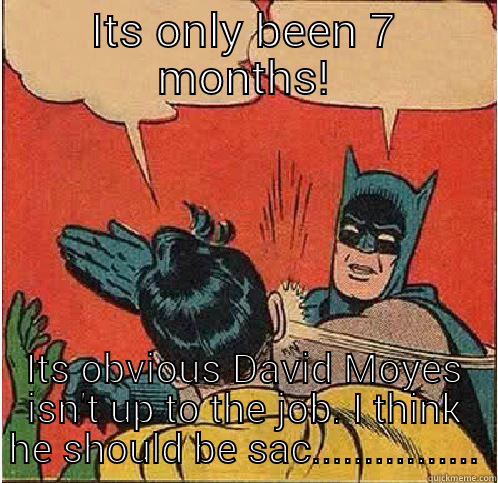 ITS ONLY BEEN 7 MONTHS! ITS OBVIOUS DAVID MOYES ISN'T UP TO THE JOB. I THINK HE SHOULD BE SAC................ Batman Slapping Robin